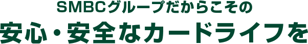 SMBCグループだからこその安心・安全なカードライフを