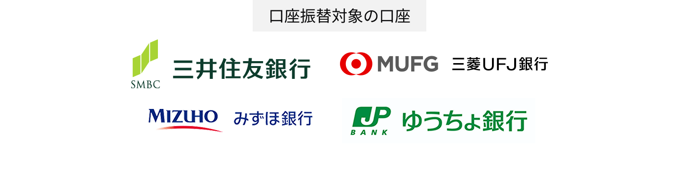 口座振替対象の口座 三井住友銀行 MUFG 三菱UFJ銀行 MIZUHO みずほ銀行 ゆうちょ銀行