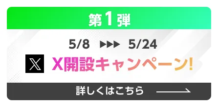 5/8-5/24 X開設キャンペーン!