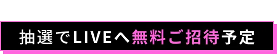 抽選でLIVEへ無料ご招待予定