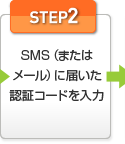 STEP2：SMS（または メール）に届いた認証コードを入力